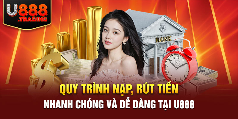 Quy trình nạp, rút tiền nhanh chóng và dễ dàng tại U888