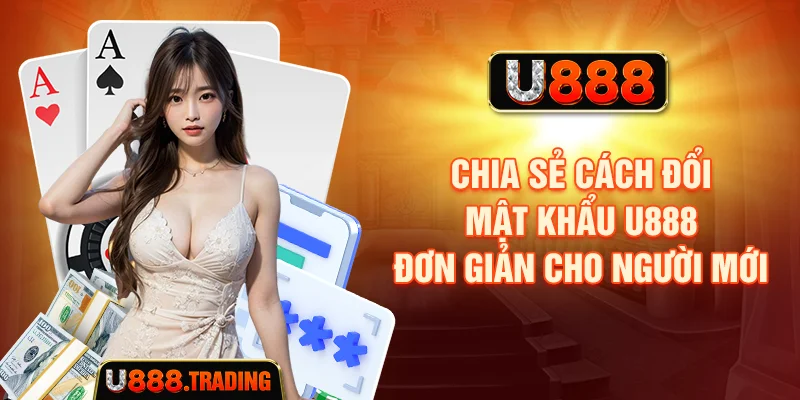 Chia sẻ cách đổi mật khẩu U888 đơn giản cho người mới