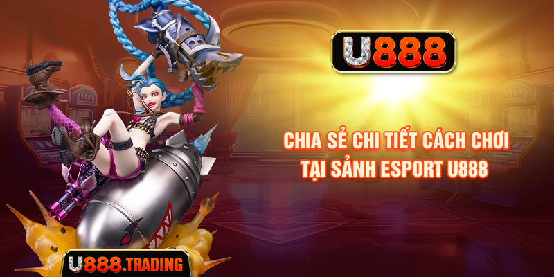 Chia sẻ chi tiết cách chơi tại sảnh Esport U888