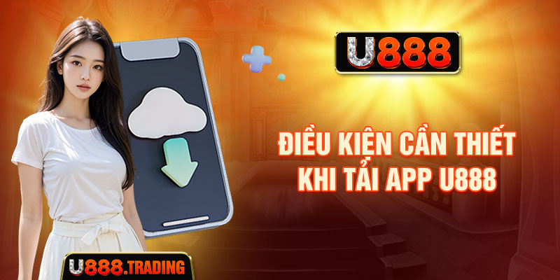 Điều kiện cần thiết khi tải app U888 