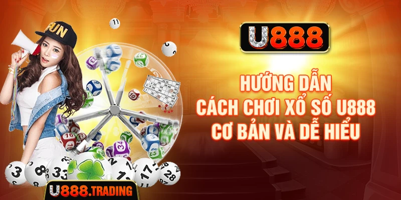 Hướng dẫn cách chơi xổ số U888 cơ bản và dễ hiểu