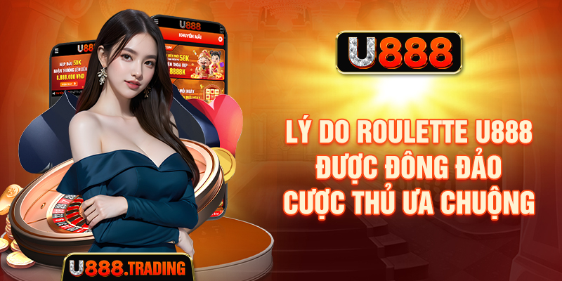 Lý do Roulette U888 được đông đảo cược thủ ưa chuộng