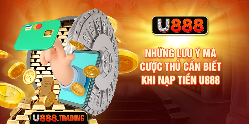 Những lưu ý mà cược thủ cần biết khi nạp tiền U888