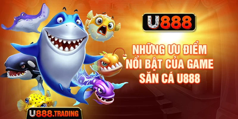 Những ưu điểm nổi bật của game săn cá U888