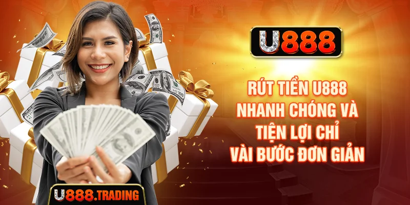 Rút Tiền U888 - Nhanh Chóng Và Tiện Lợi Chỉ Vài Bước Đơn Giản