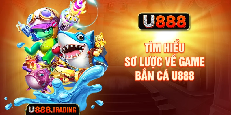 Tìm hiểu sơ lược về game bắn cá U888