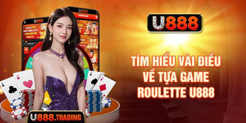 Tìm hiểu vài điều về tựa game Roulette U888