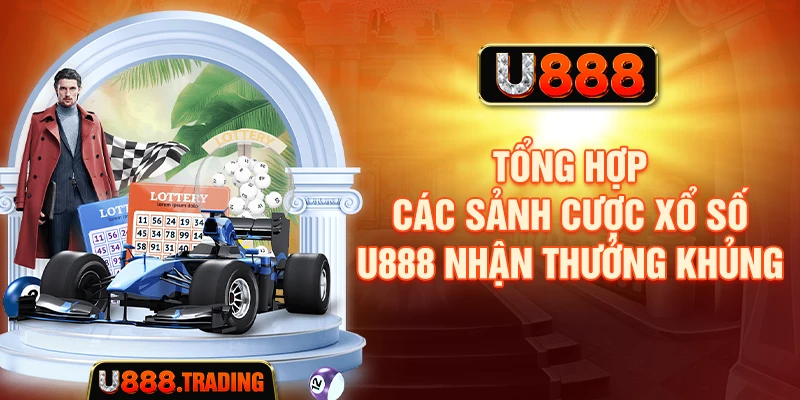 Tổng hợp các sảnh cược xổ số U888 nhận thưởng khủng