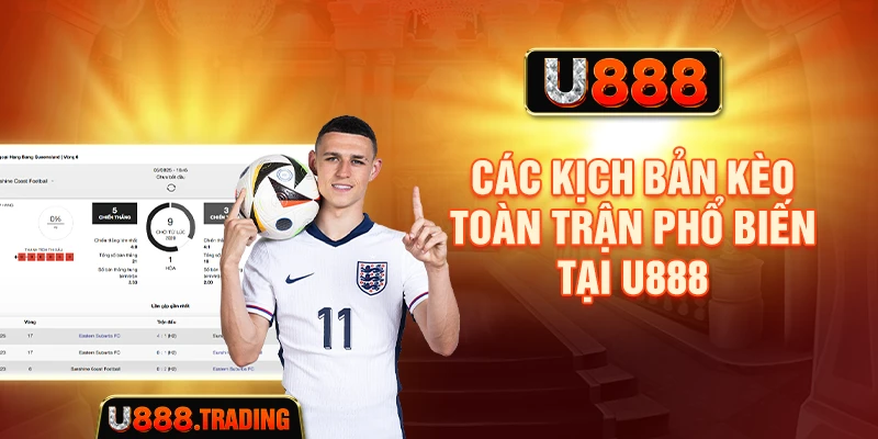 Các kịch bản kèo toàn trận phổ biến tại U888