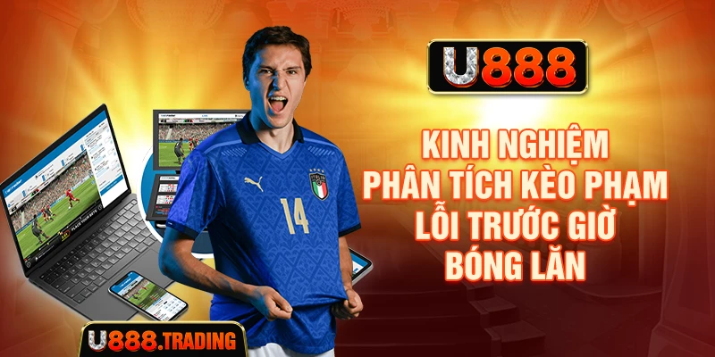 Kinh nghiệm phân tích kèo phạm lỗi trước giờ bóng lăn